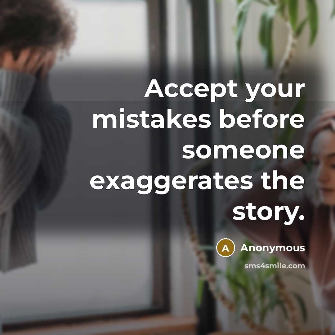 “Accept your mistakes before someone exaggerates the story.” quote by Anonymous