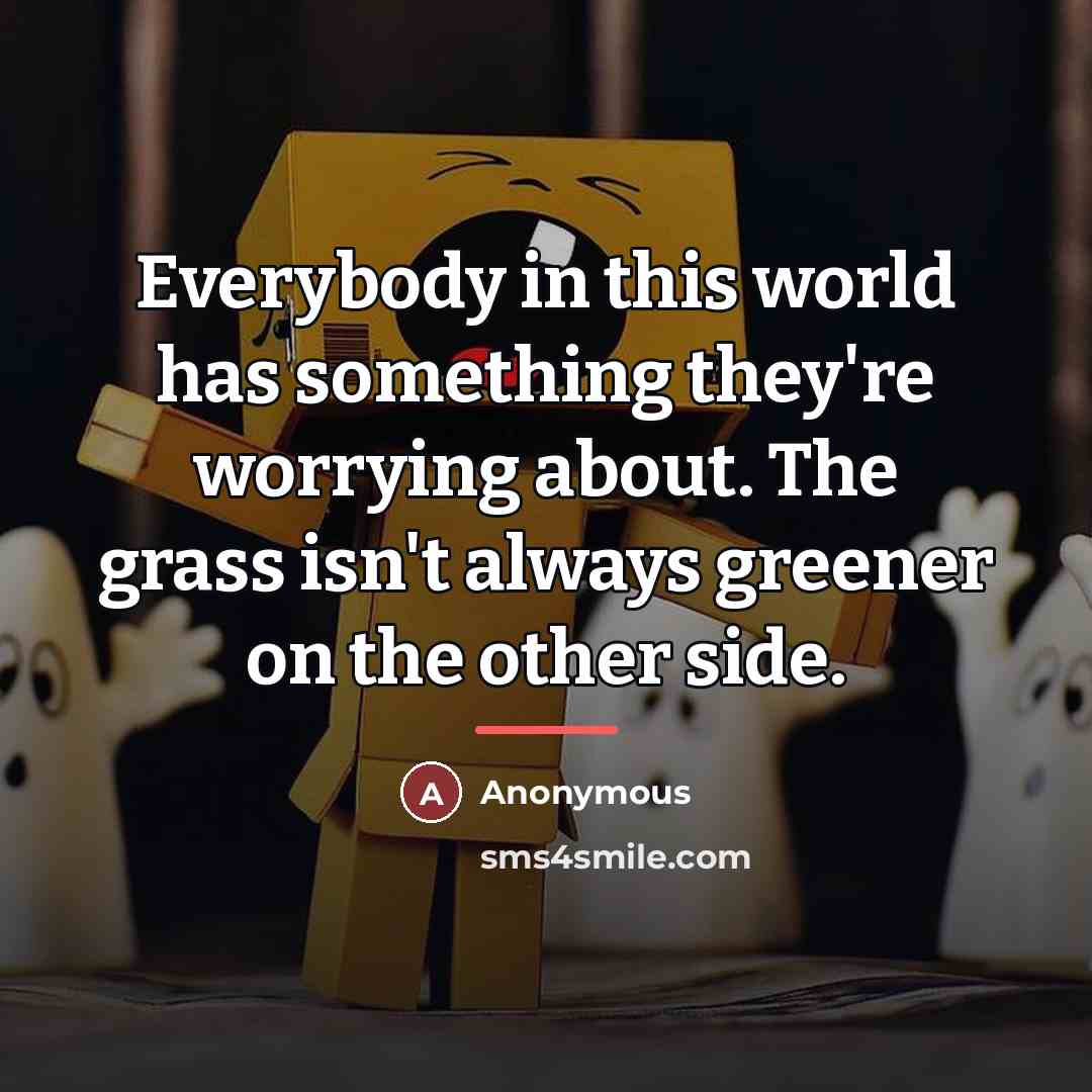 “Everybody in this world has something they're worrying about. The…” quote by Anonymous
