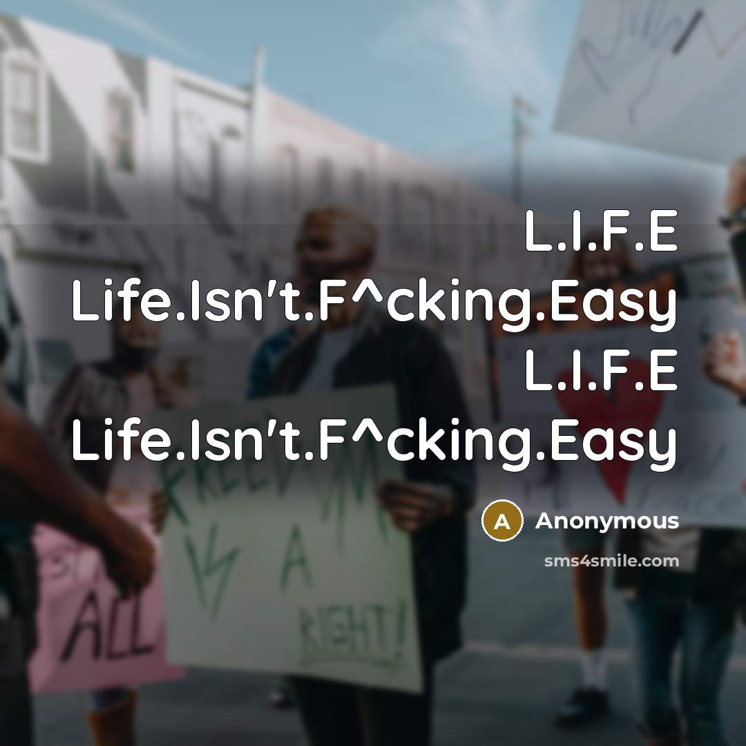 “L.I.F.E Life.Isn't.F^cking.Easy L.I.F.E Life.Isn't.F^cking.Easy…” quote by Anonymous