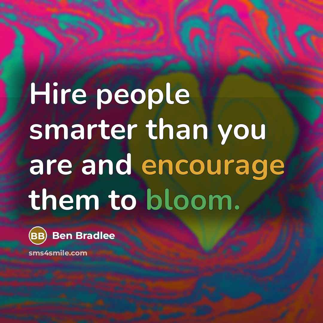 “Hire people smarter than you are and encourage them to…” quote by Ben Bradlee