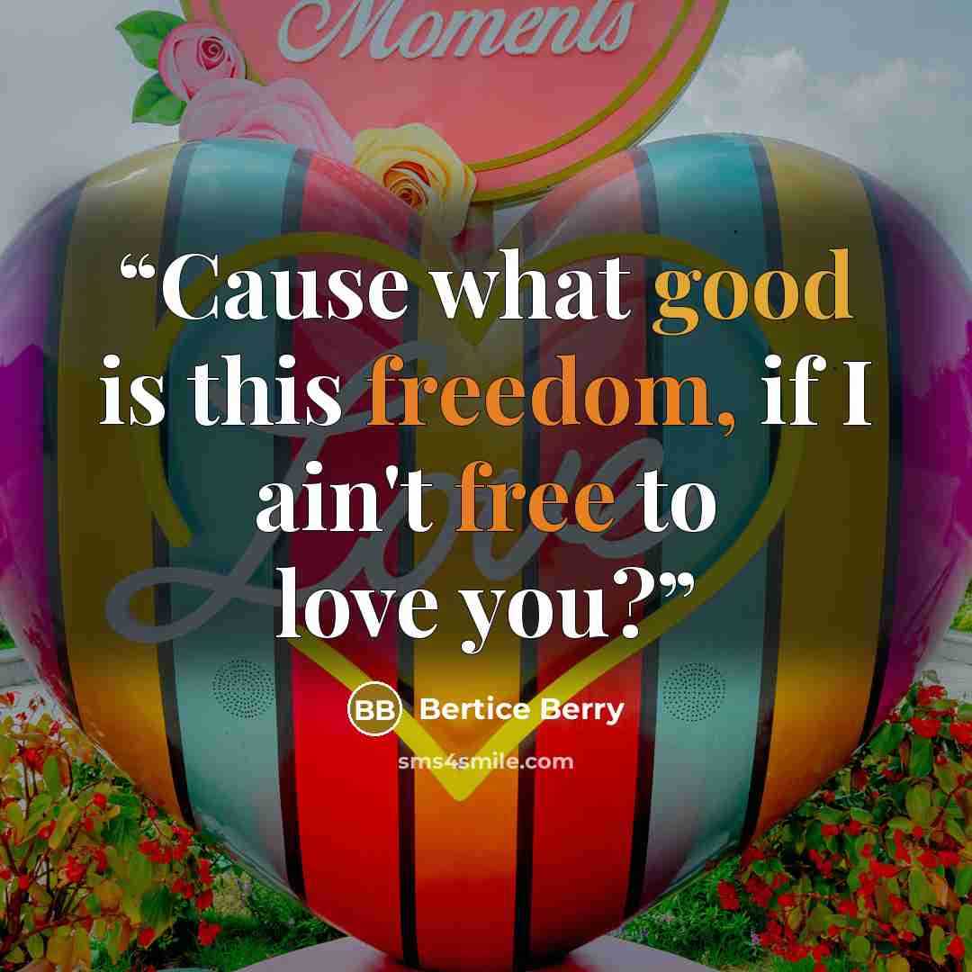 “Cause what good is this freedom, if I ain't free to love you?” quote by Bertice Berry