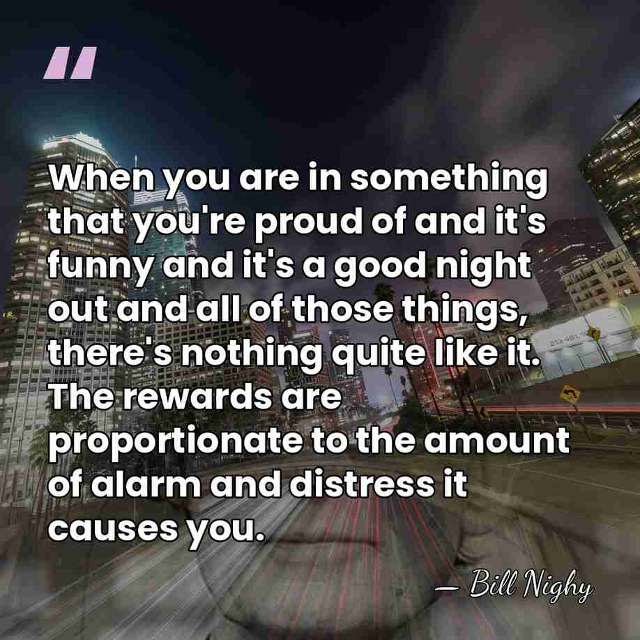 When you are in something that you're proud of and it's funny&hellip; - Bill Nighy