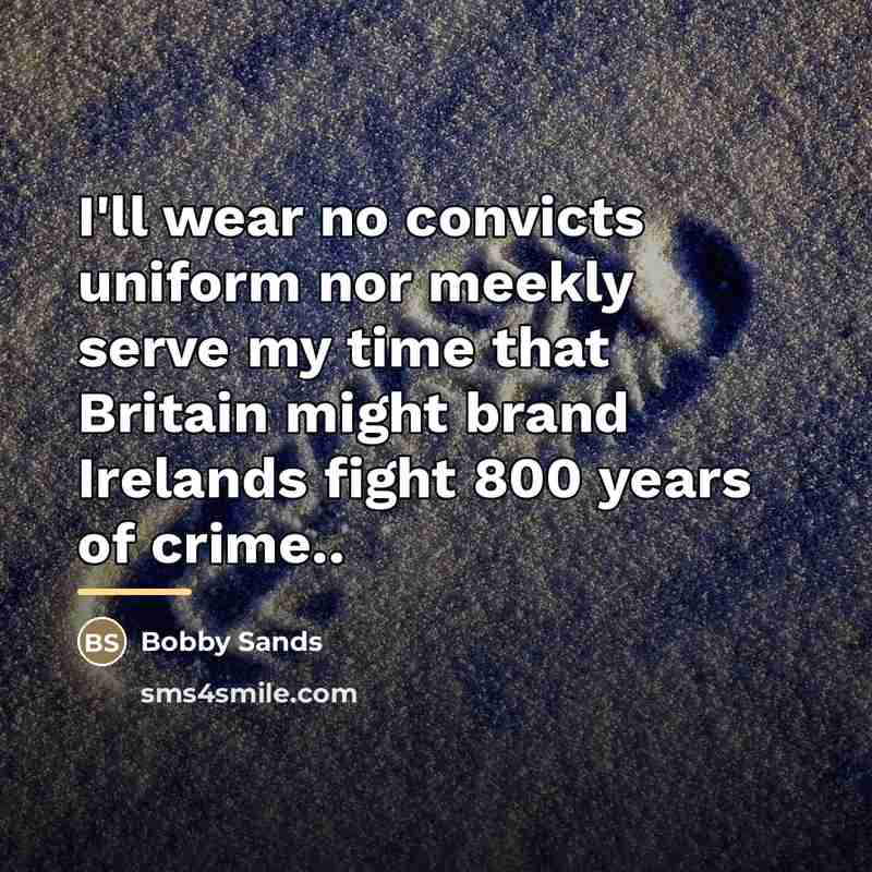“I'll wear no convicts uniform nor meekly serve my time…” quote by Bobby Sands