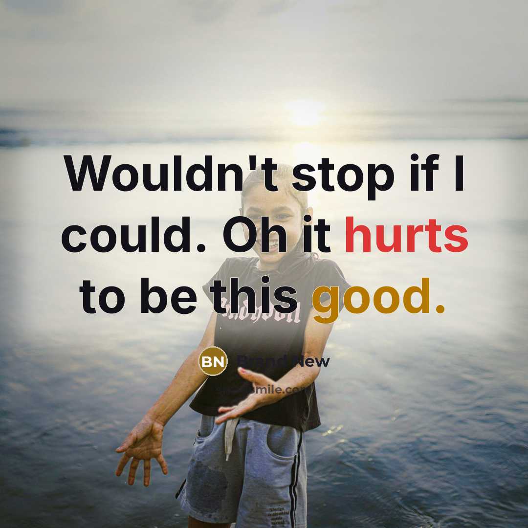 “Wouldn't stop if I could. Oh it hurts to be this good.” quote by Brand New