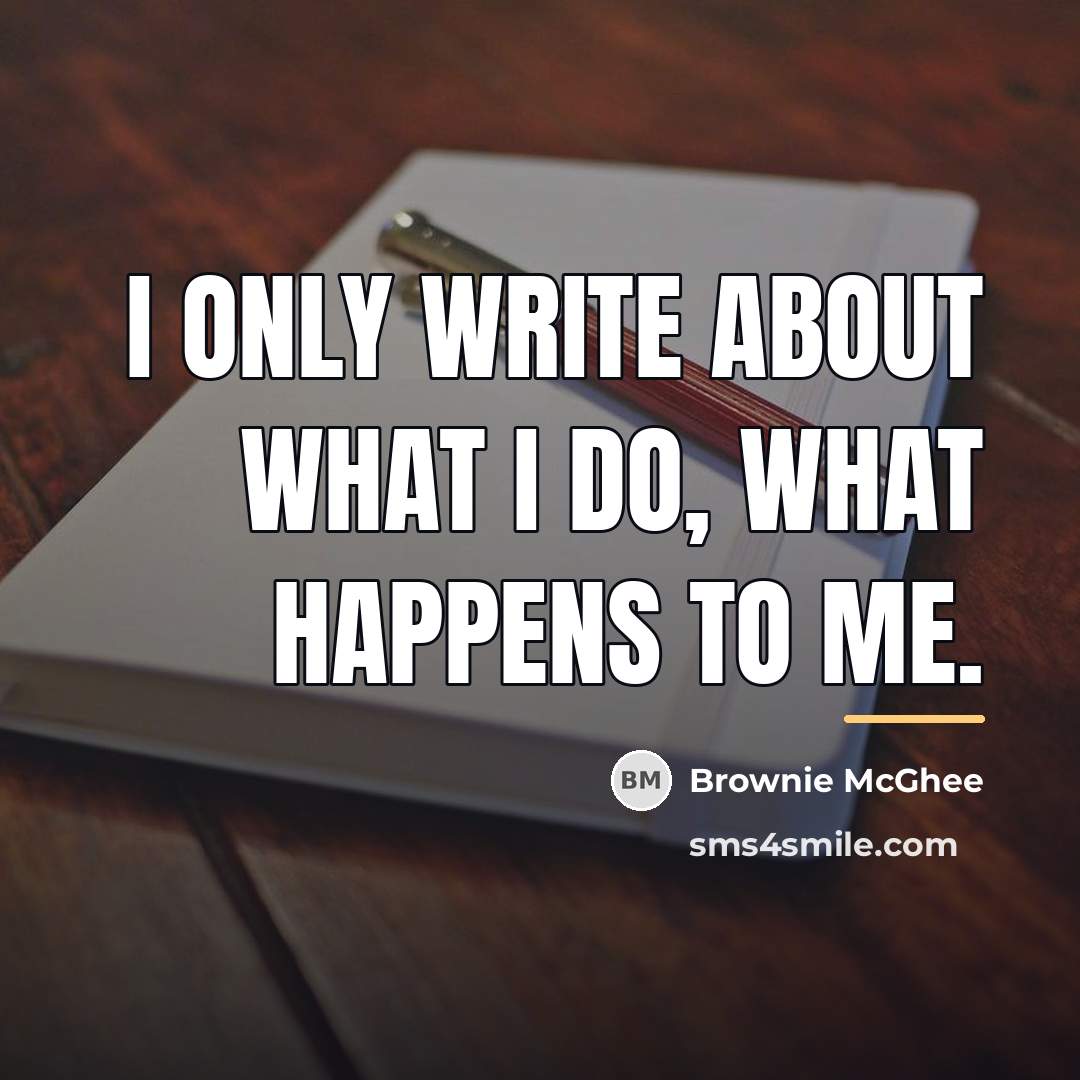 “I only write about what I do, what happens to…” quote by Brownie McGhee