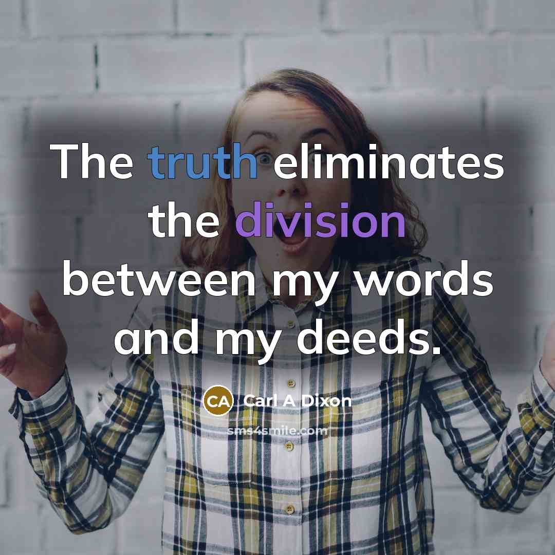 “The truth eliminates the division between my words and my deeds.” quote by Carl A Dixon
