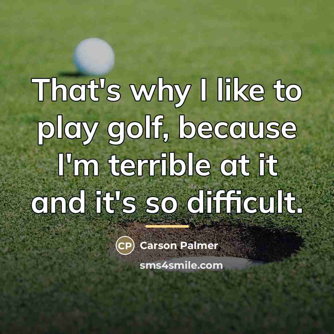 “That's why I like to play golf, because I'm terrible…” quote by Carson Palmer