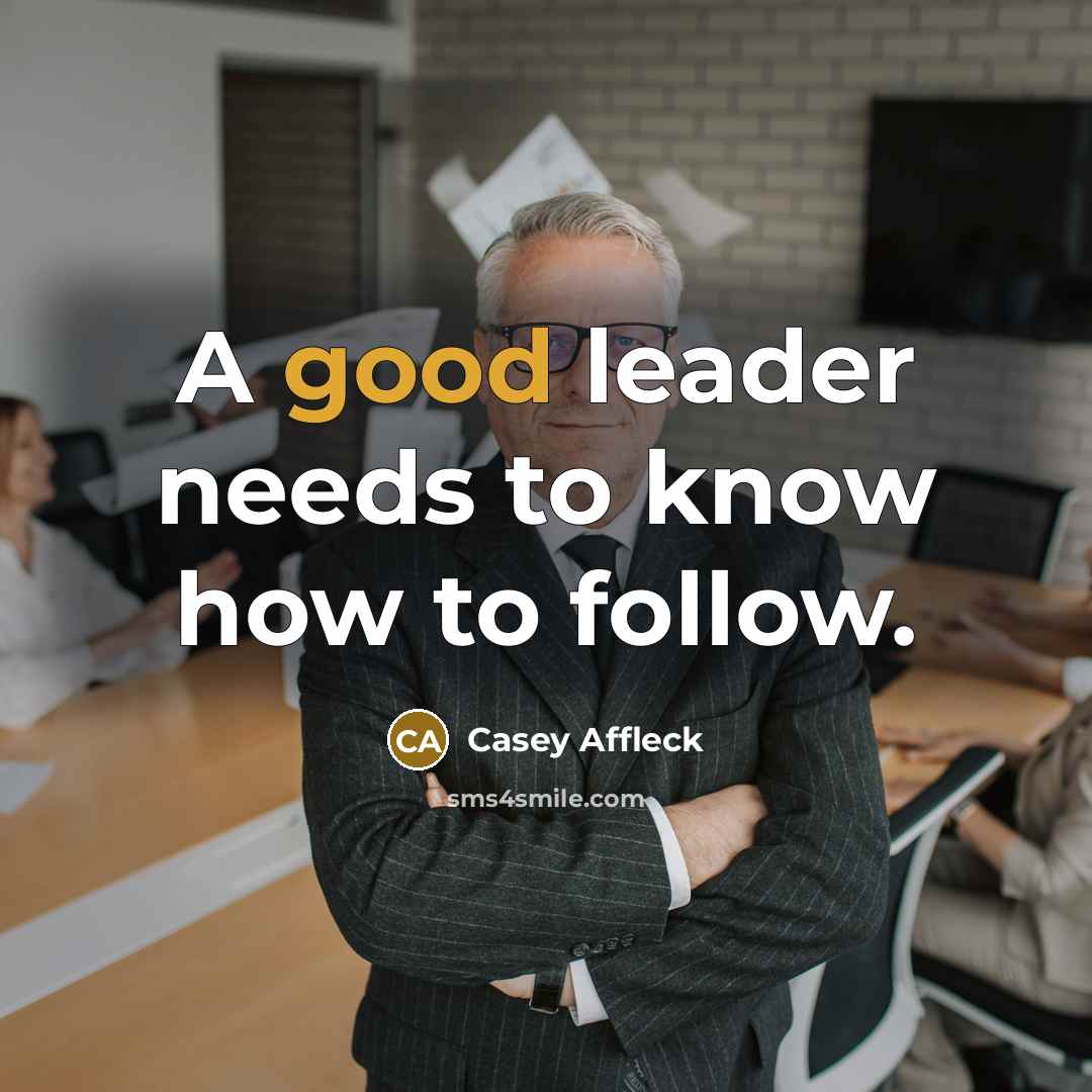 “A good leader needs to know how to follow.…” quote by Casey Affleck