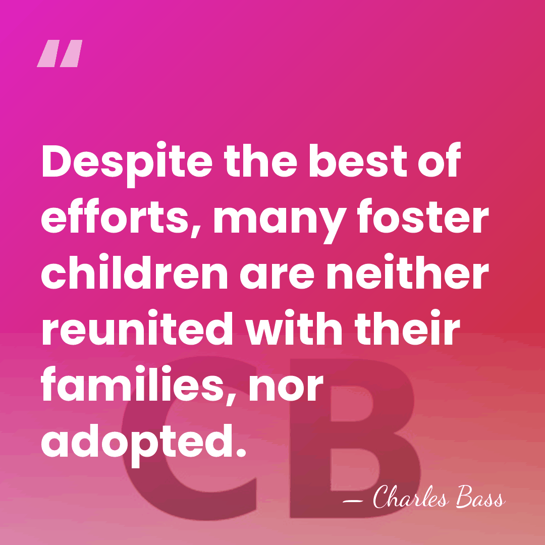 Despite the best of efforts, many foster children are neither reunited with&hellip; - Charles Bass