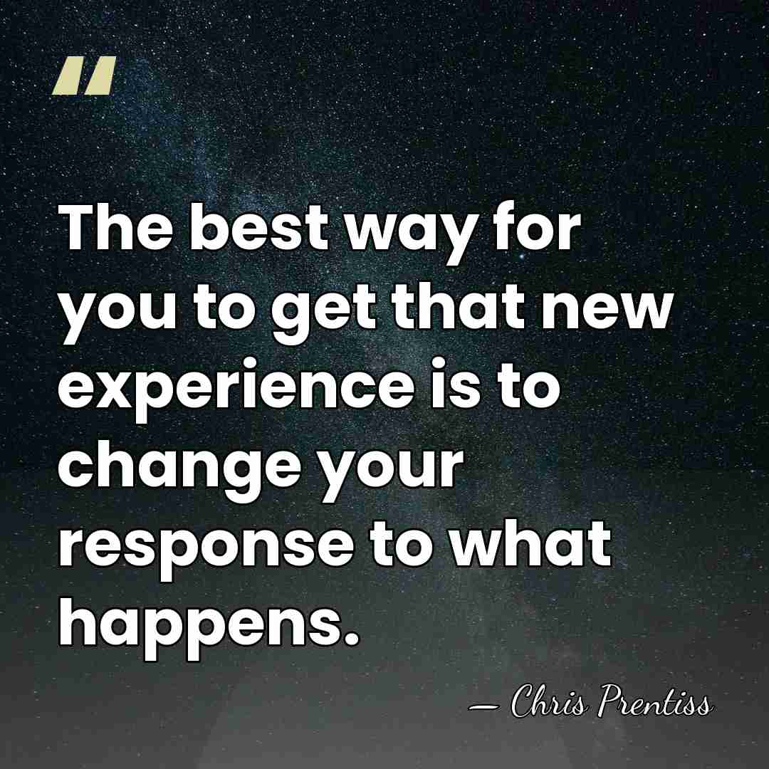The best way for you to get that new experience is to&hellip; - Chris Prentiss