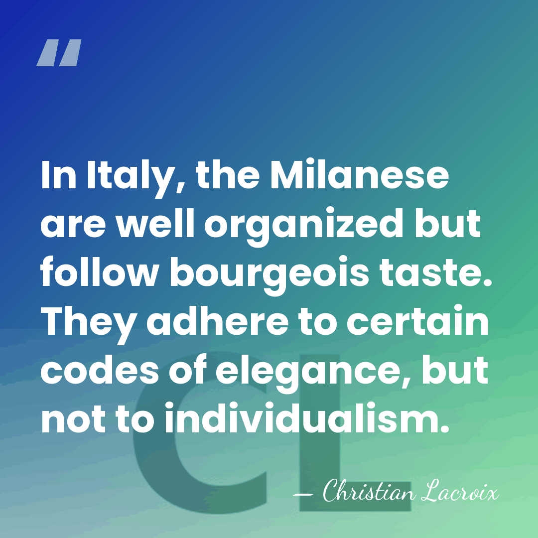 In Italy, the Milanese are well organized but follow bourgeois taste. They&hellip; - Christian Lacroix