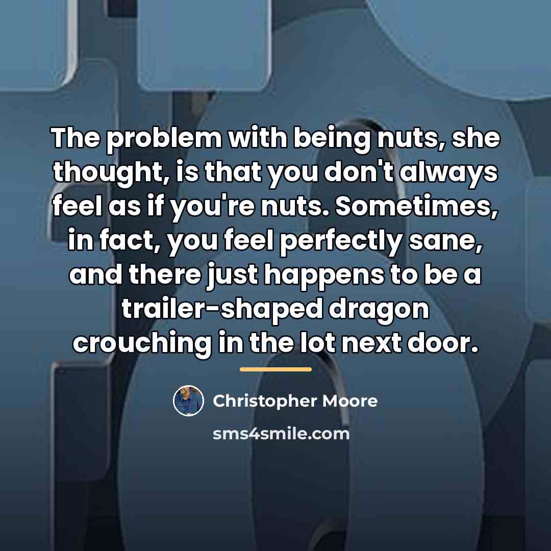 “The problem with being nuts, she thought, is that you…” quote by Christopher Moore