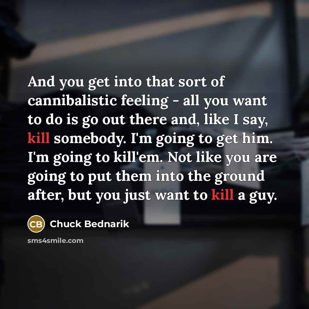 “And you get into that sort of cannibalistic feeling -…” quote by Chuck Bednarik