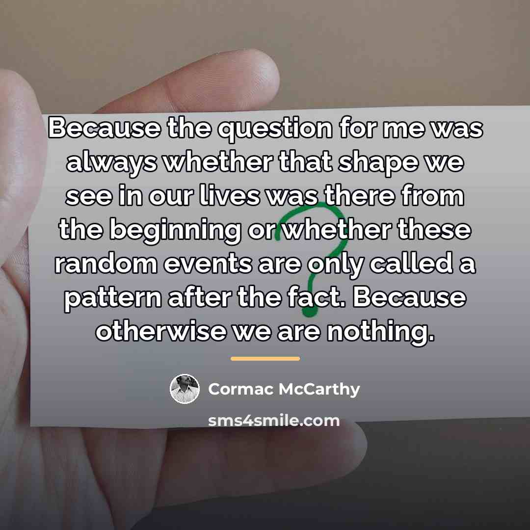 “Because the question for me was always whether that shape…” quote by Cormac McCarthy
