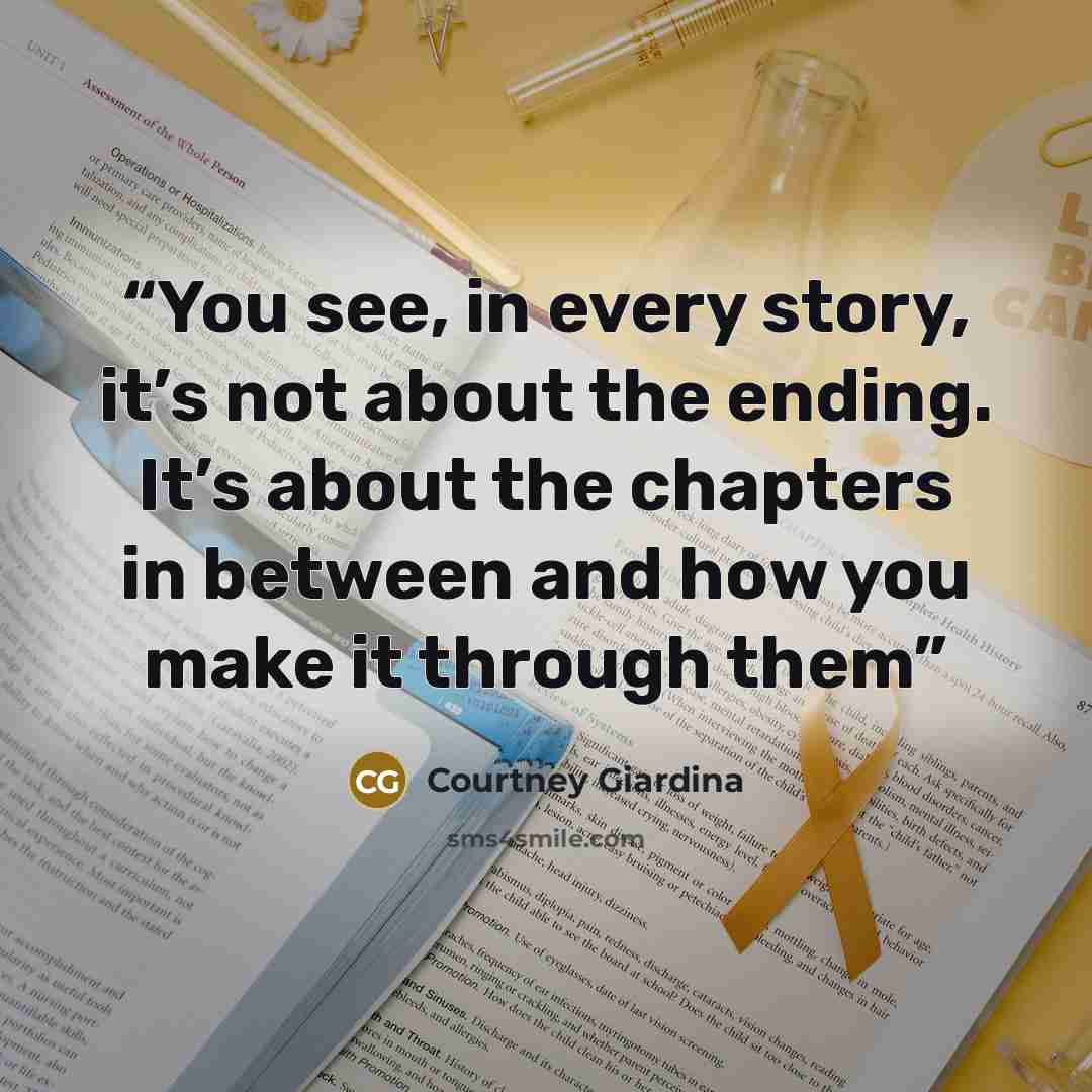 “You see, in every story, it’s not about the ending. It’s about the chapters in between and how you make it through them” quote by Courtney Giardina