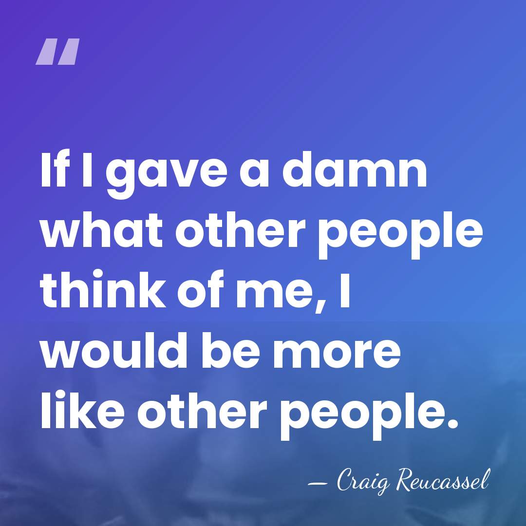 If I gave a damn what other people think of me, I&hellip; - Craig Reucassel