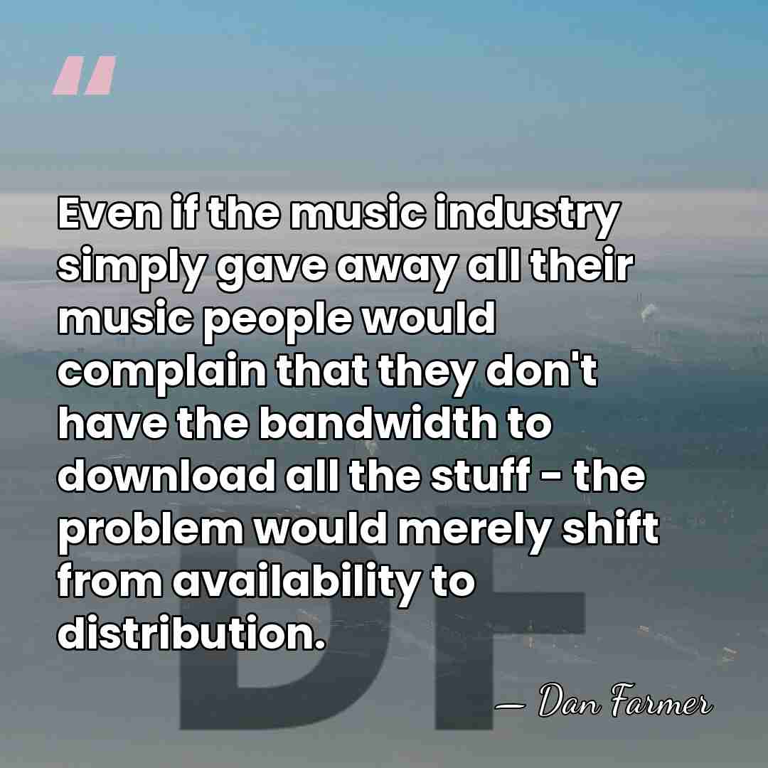 Even if the music industry simply gave away all their music people&hellip; - Dan Farmer