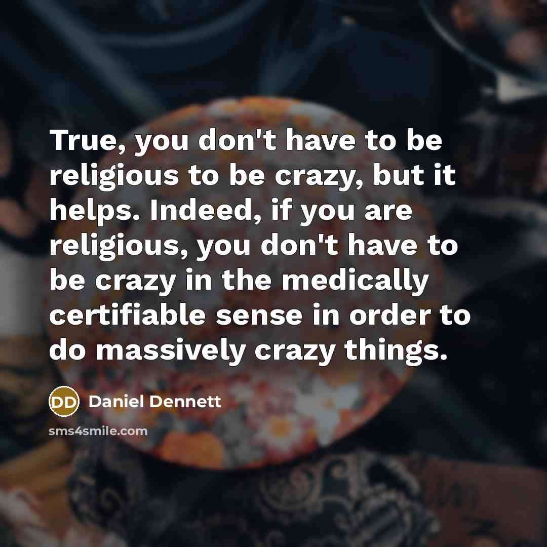 “True, you don't have to be religious to be crazy,…” quote by Daniel Dennett
