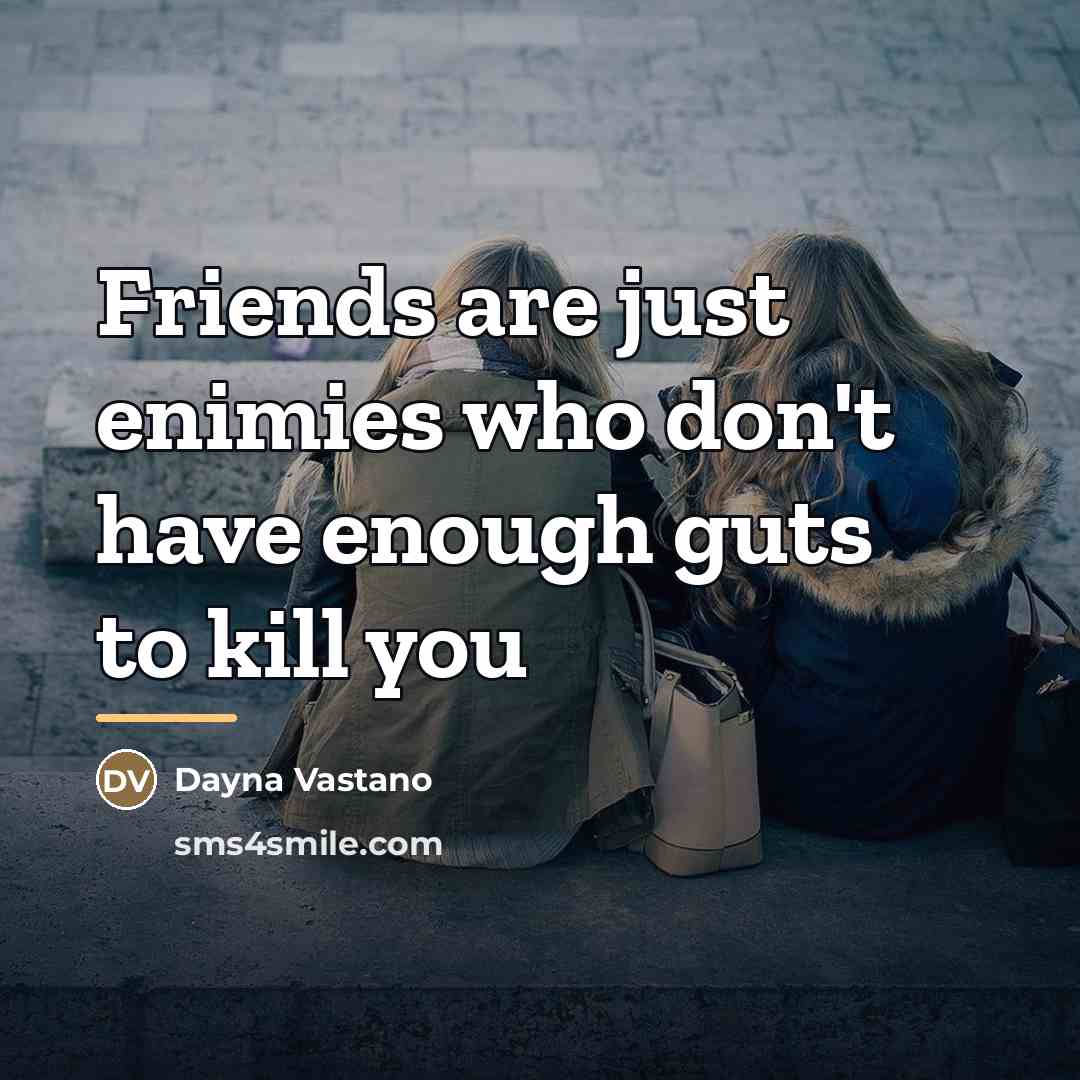 “Friends are just enimies who don't have enough guts to…” quote by Dayna Vastano