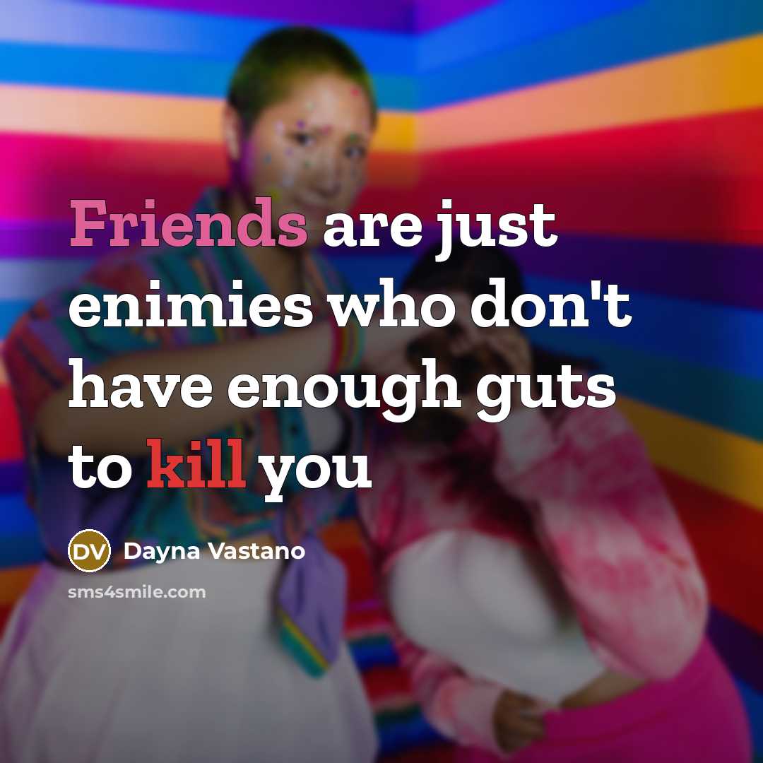 “Friends are just enimies who don't have enough guts to kill you” quote by Dayna Vastano