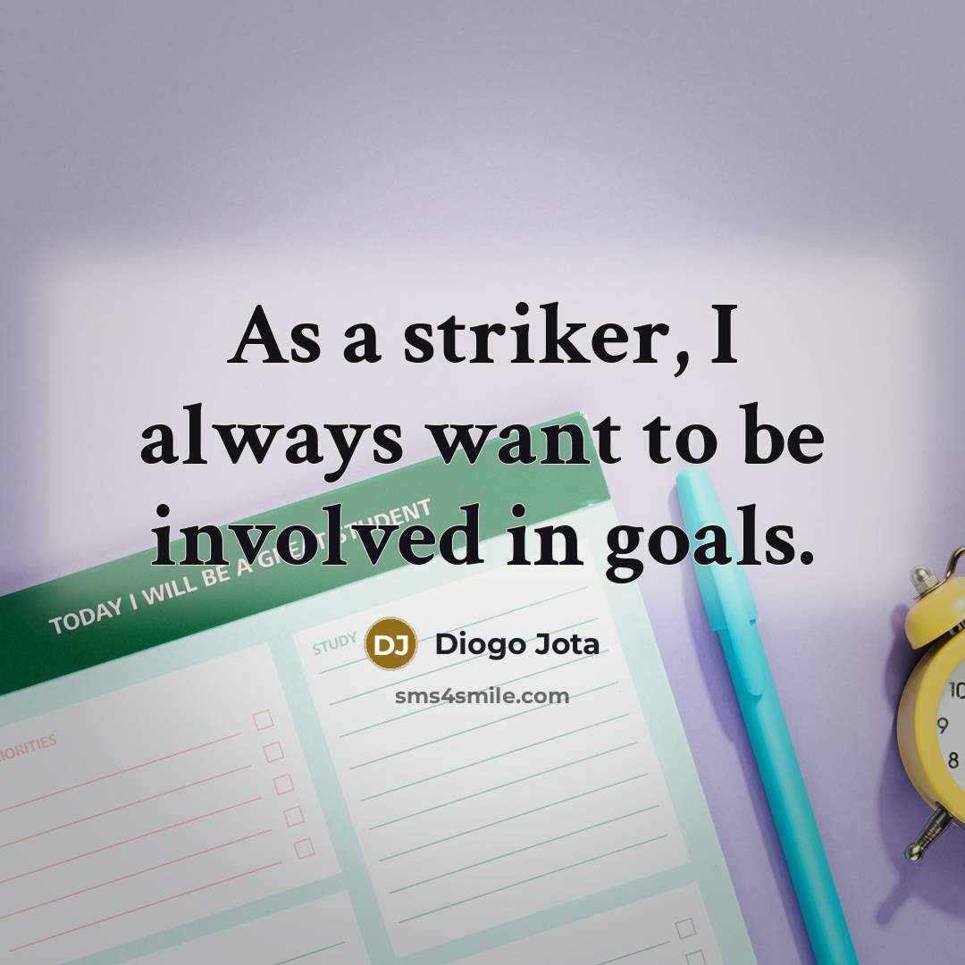 “As a striker, I always want to be involved in…” quote by Diogo Jota