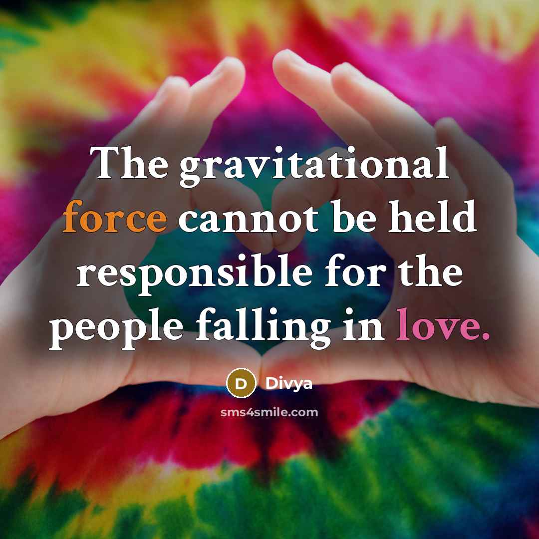 “The gravitational force cannot be held responsible for the people falling in love.” quote by Divya