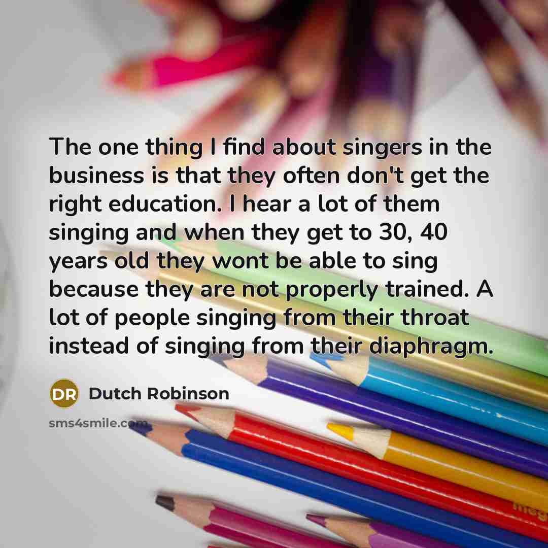 “The one thing I find about singers in the business…” quote by Dutch Robinson
