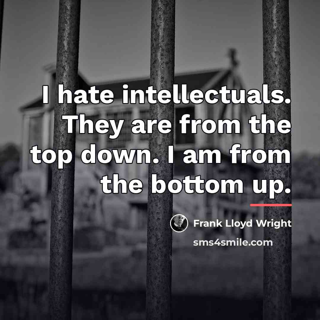 “I hate intellectuals. They are from the top down. I…” quote by Frank Lloyd Wright
