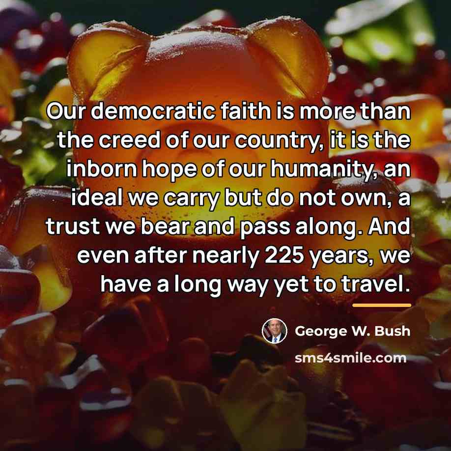 “Our democratic faith is more than the creed of our…” quote by George W. Bush
