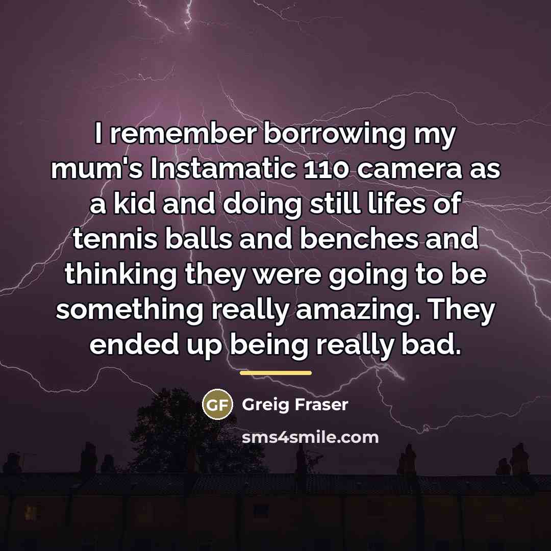 “I remember borrowing my mum's Instamatic 110 camera as a…” quote by Greig Fraser