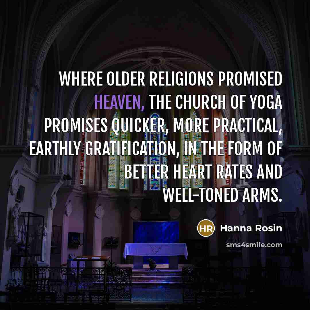 “Where older religions promised heaven, the church of yoga promises…” quote by Hanna Rosin