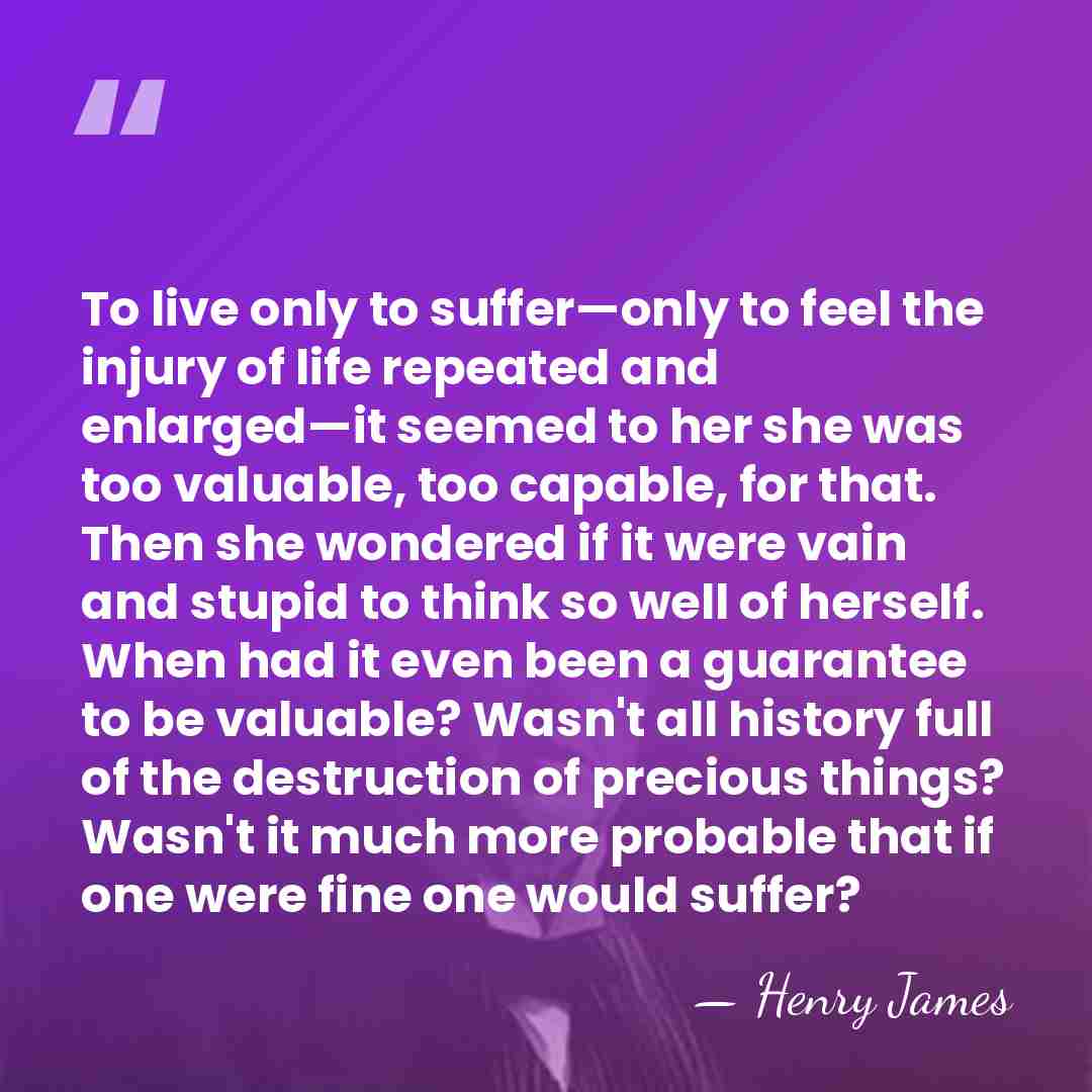 To live only to suffer—only to feel the injury of life repeated&hellip; - Henry James