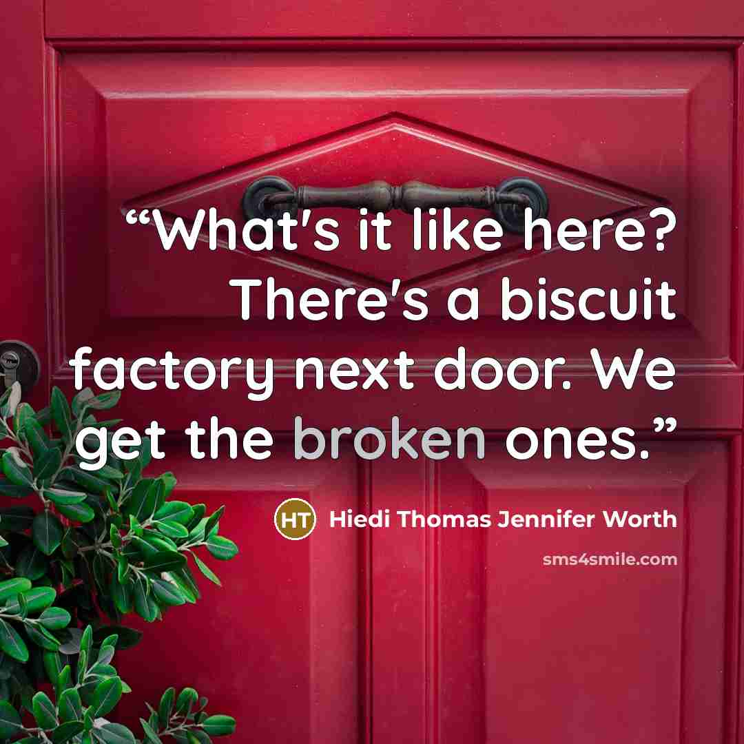 “What's it like here? There's a biscuit factory next door. We get the broken ones.” quote by Hiedi Thomas Jennifer Worth