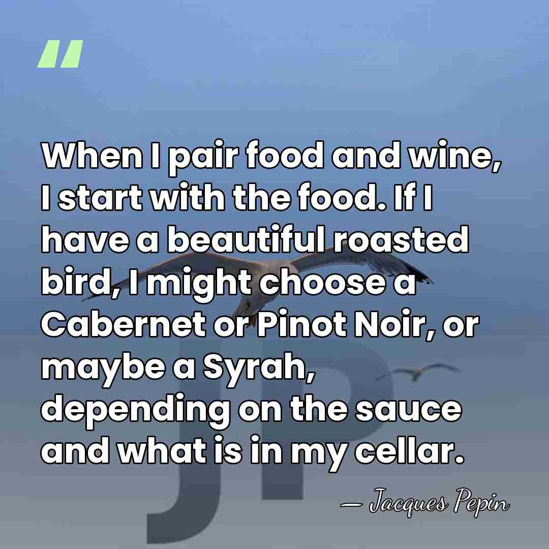 When I pair food and wine, I start with the food. If&hellip; - Jacques Pepin