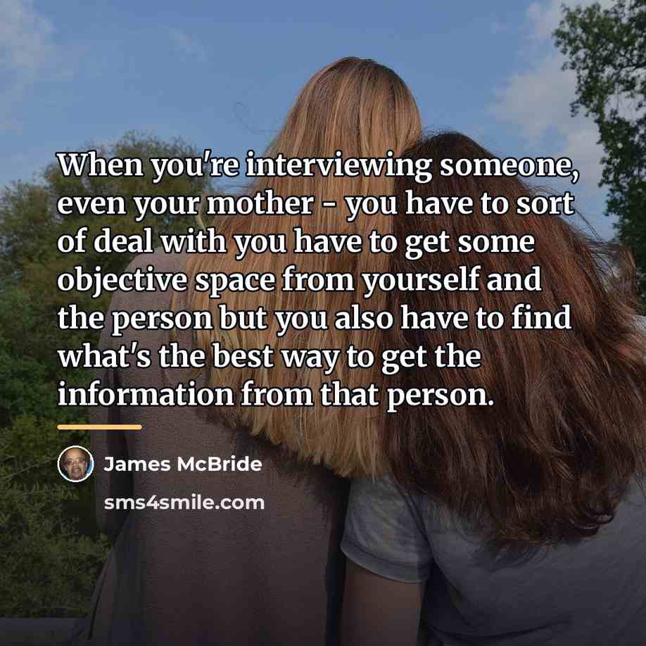 “When you're interviewing someone, even your mother - you have…” quote by James McBride