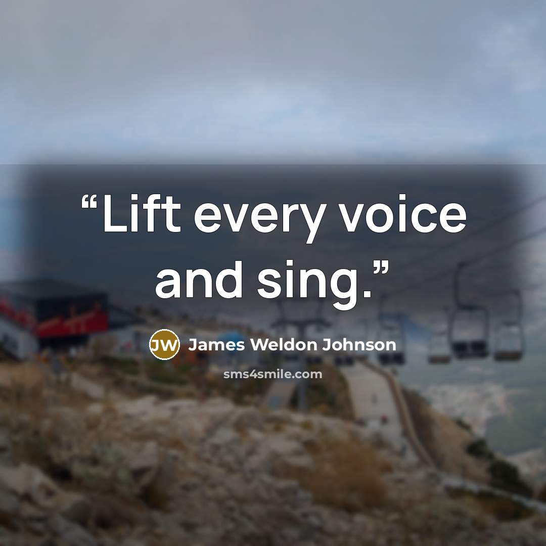 “Lift every voice and sing.” quote by James Weldon Johnson