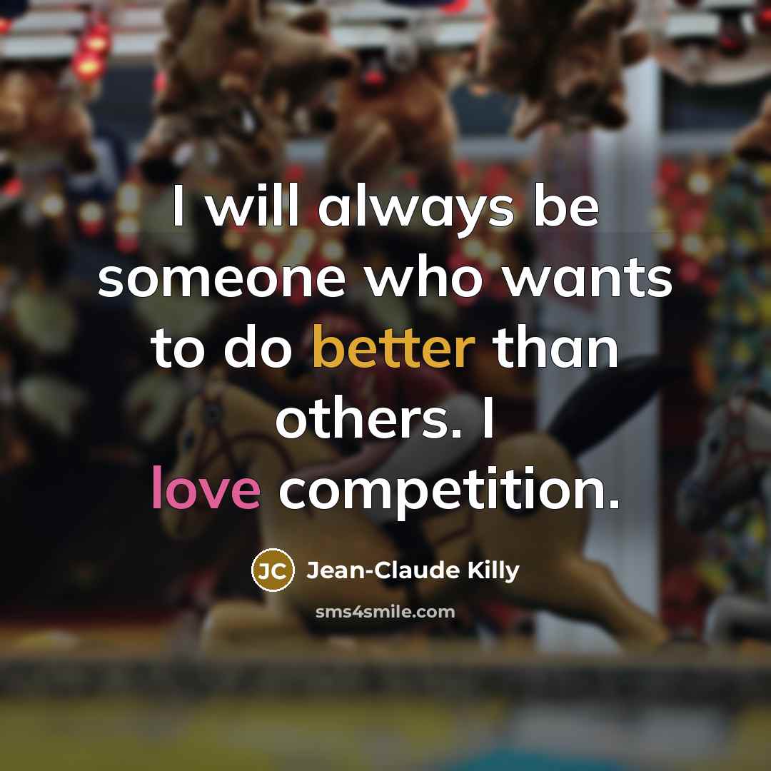 “I will always be someone who wants to do better than others. I love competition.” quote by Jean-Claude Killy