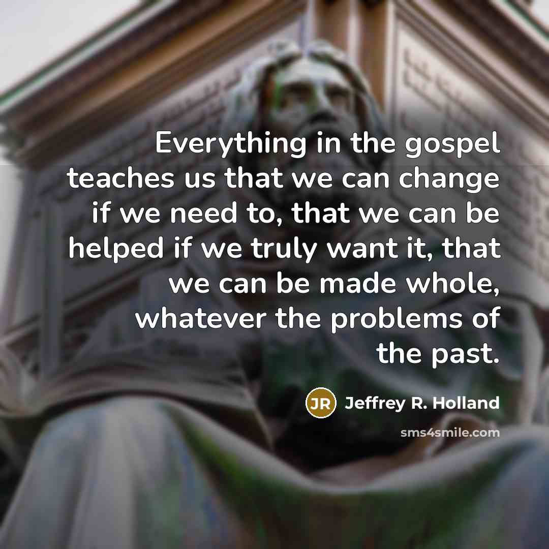 “Everything in the gospel teaches us that we can change…” quote by Jeffrey R. Holland