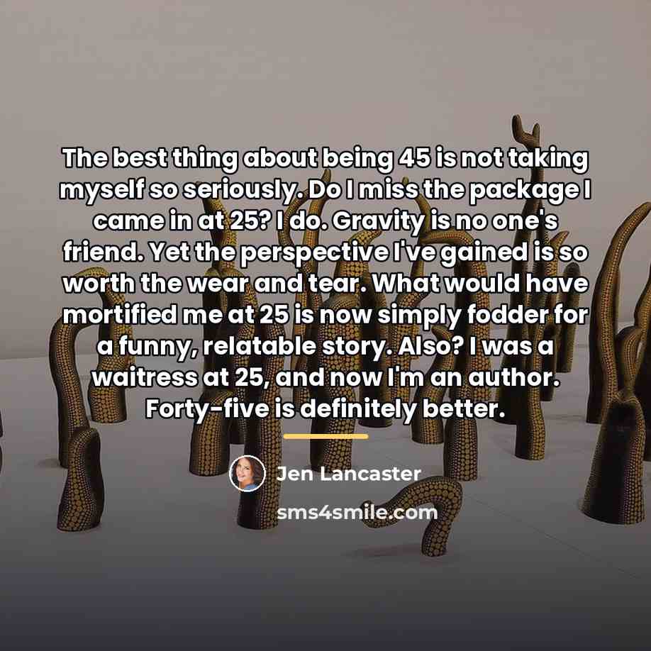 “The best thing about being 45 is not taking myself…” quote by Jen Lancaster