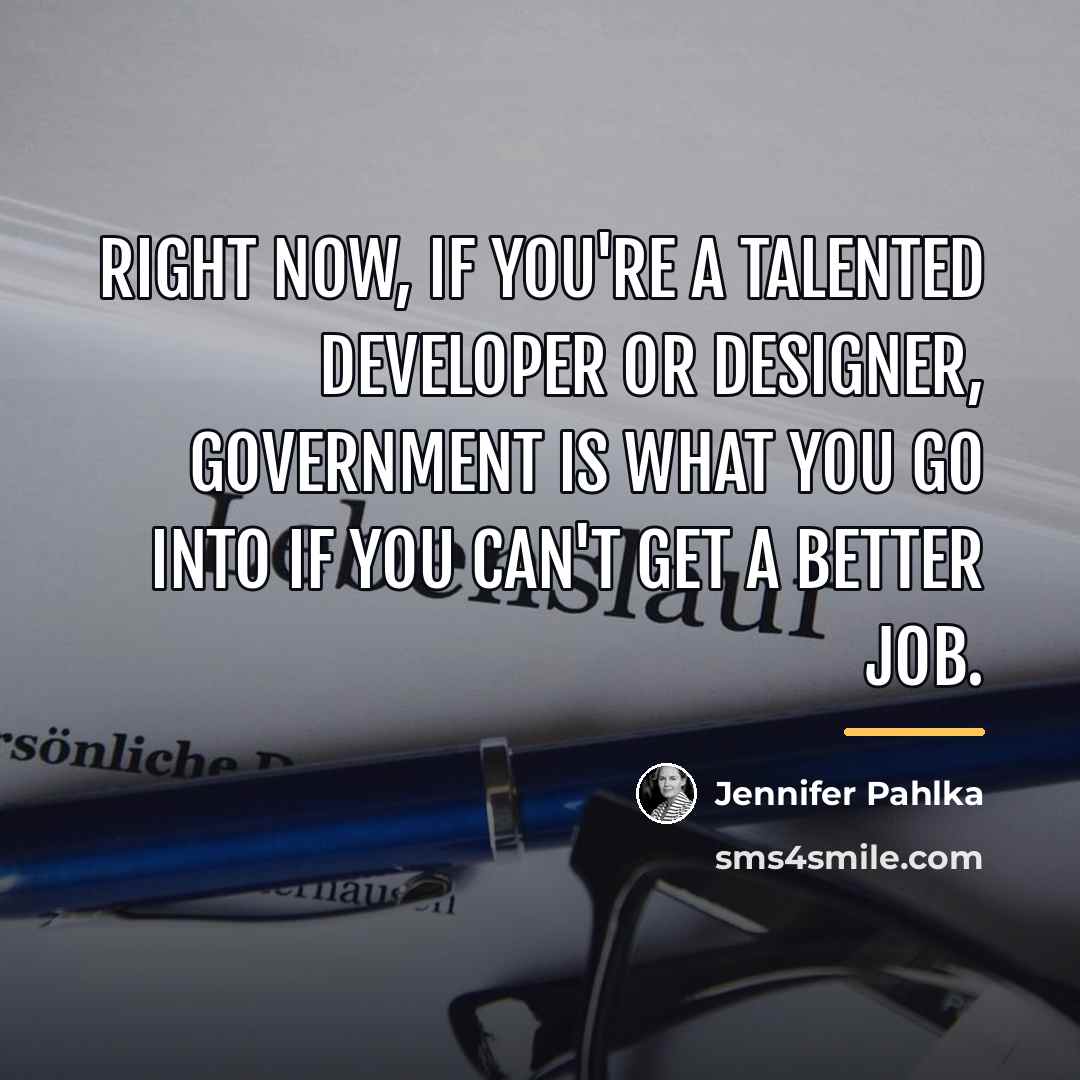 “Right now, if you're a talented developer or designer, government…” quote by Jennifer Pahlka