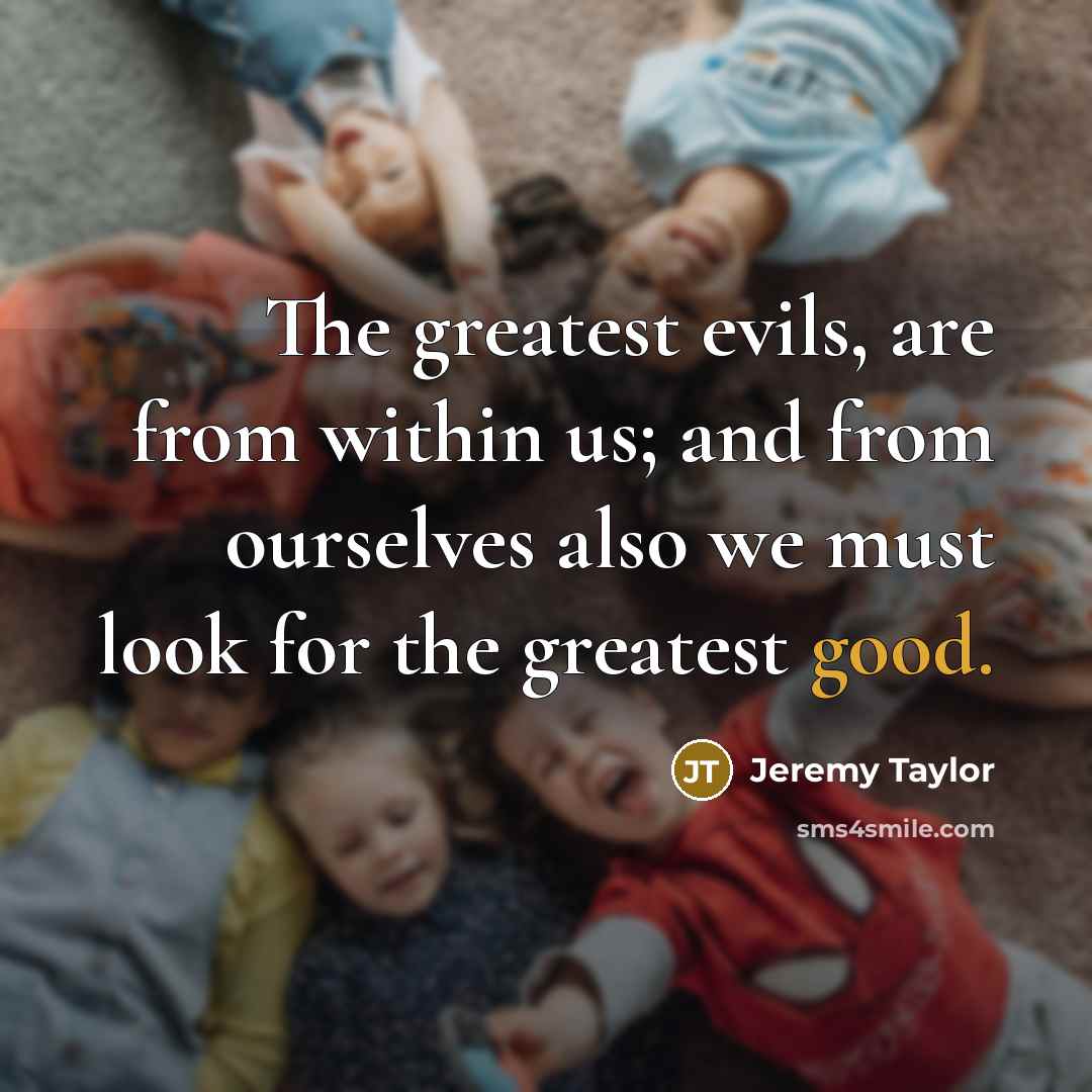 “The greatest evils, are from within us; and from ourselves…” quote by Jeremy Taylor