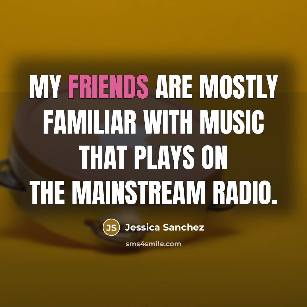 “My friends are mostly familiar with music that plays on…” quote by Jessica Sanchez