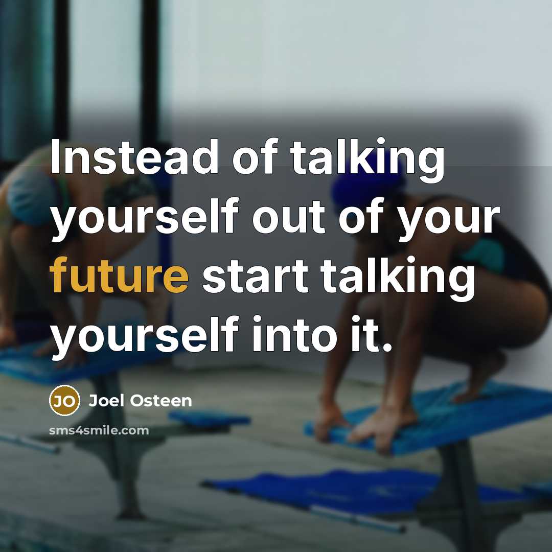 “Instead of talking yourself out of your future start talking yourself into it.” quote by Joel Osteen