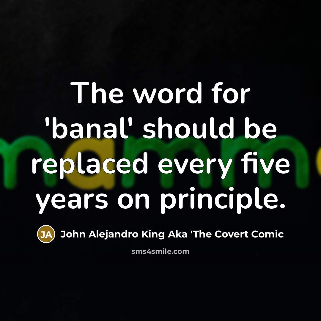 “The word for 'banal' should be replaced every five years on principle.” quote by John Alejandro King Aka 'The Covert Comic