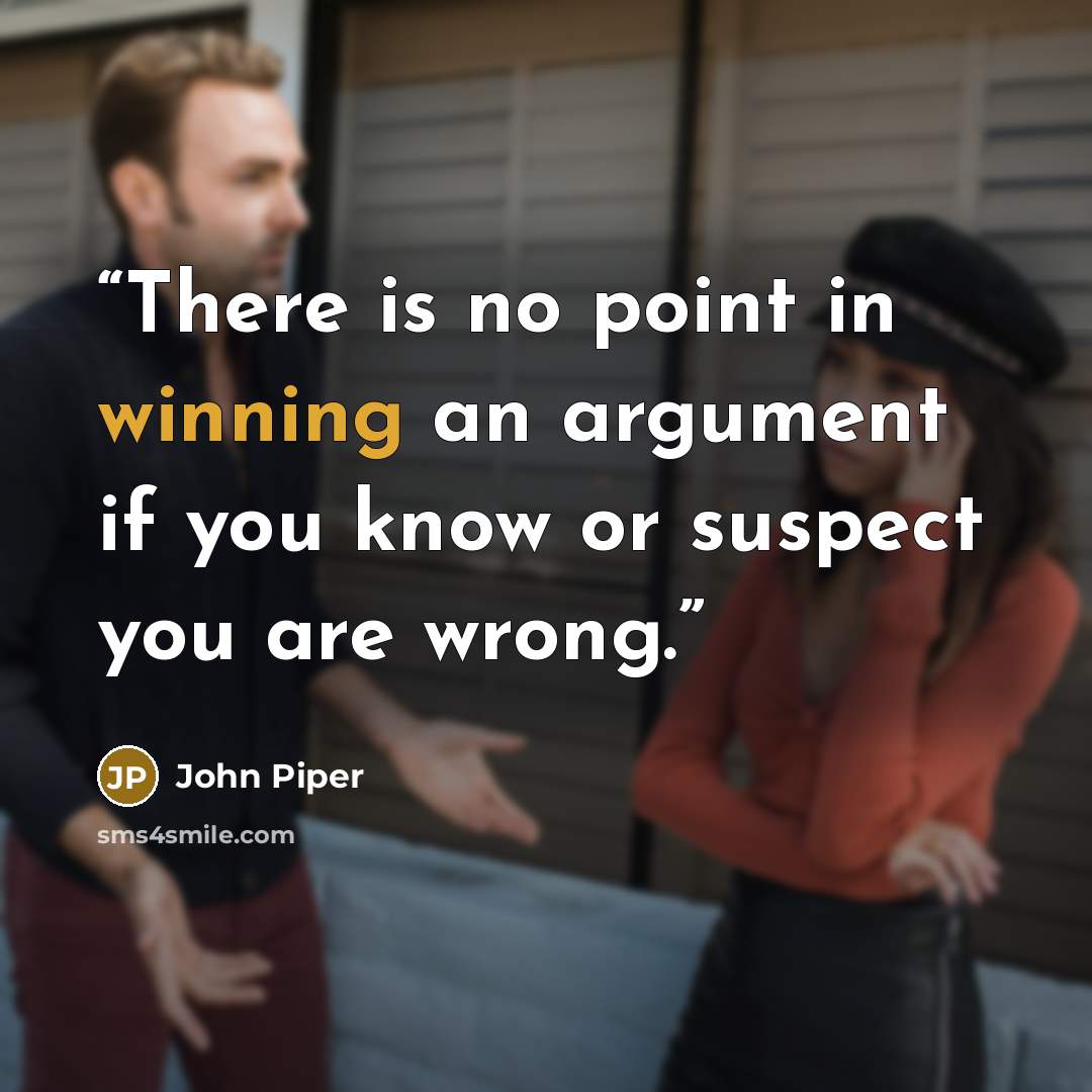 “There is no point in winning an argument if you know or suspect you are wrong.” quote by John Piper