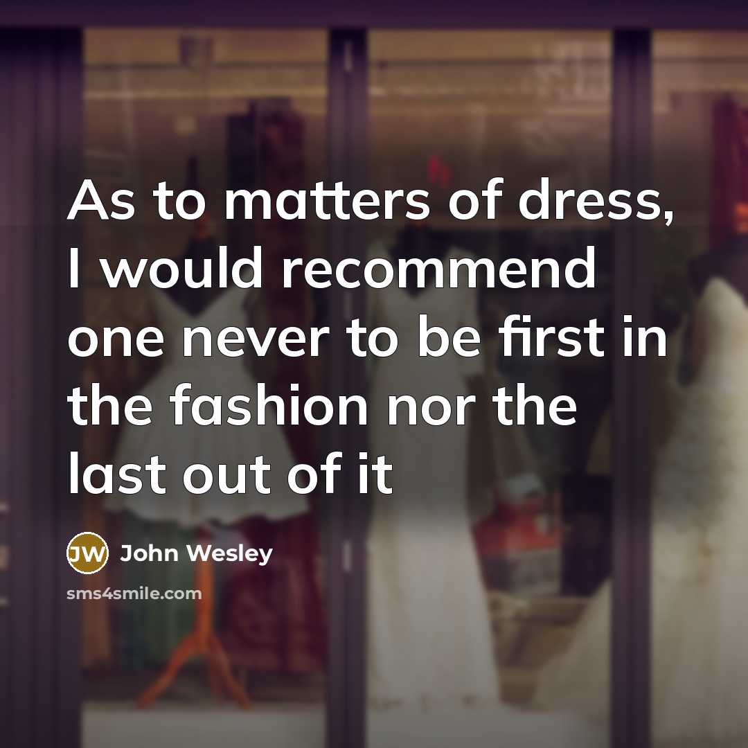 “As to matters of dress, I would recommend one never to be first in the fashion nor the last out of it” quote by John Wesley