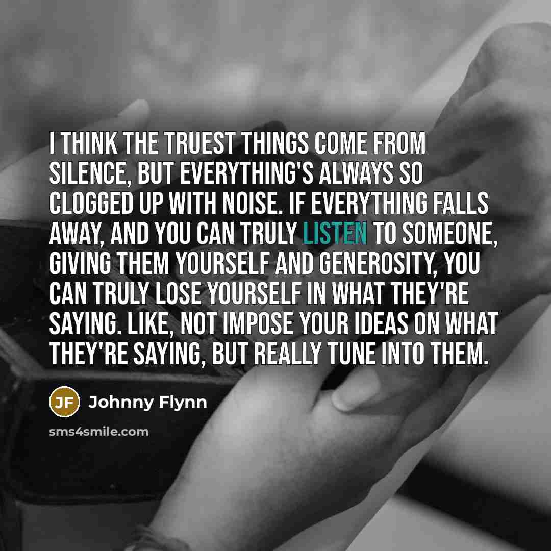 “I think the truest things come from silence, but everything's…” quote by Johnny Flynn