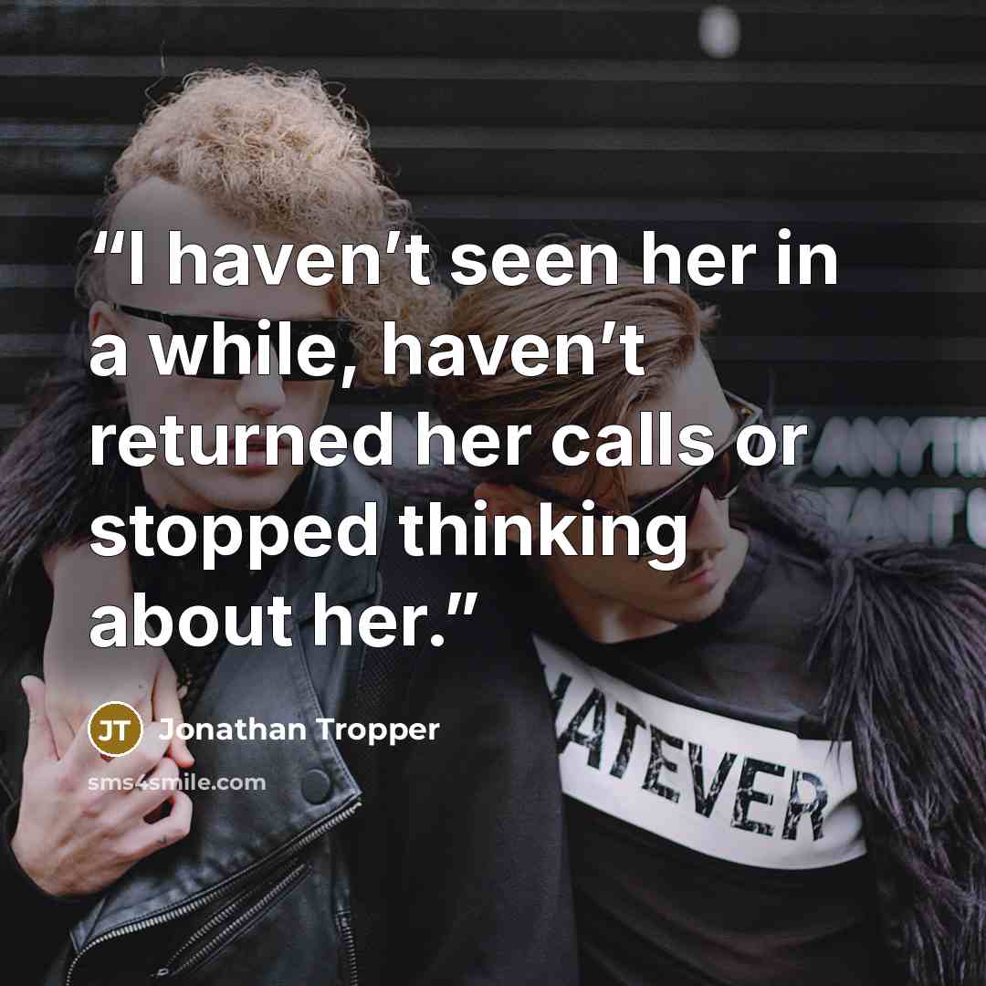 “I haven’t seen her in a while, haven’t returned her calls or stopped thinking about her.” quote by Jonathan Tropper
