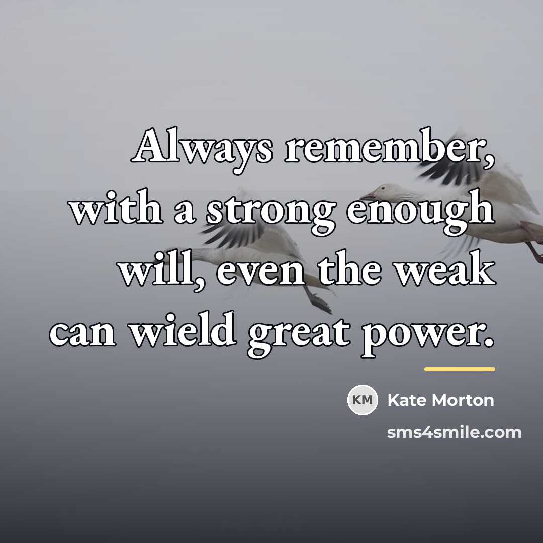 “Always remember, with a strong enough will, even the weak…” quote by Kate Morton