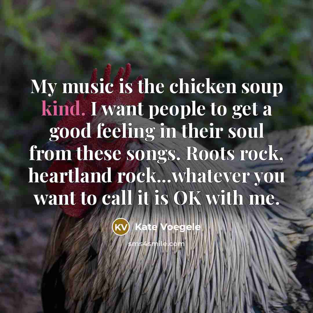 “My music is the chicken soup kind. I want people…” quote by Kate Voegele